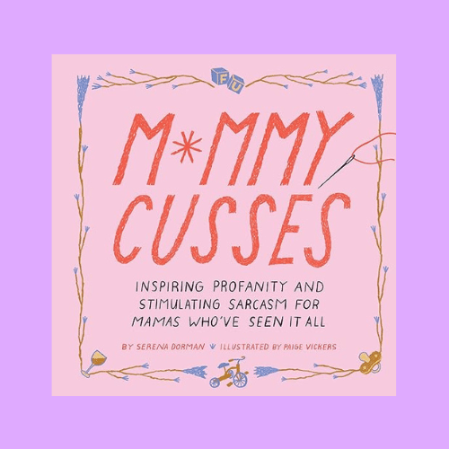 Mommy Cusses: Inspiring Profanity and Stimulating Sarcasm for Mamas Who’ve Seen It All